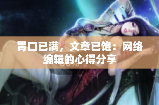 胃口已满，文章已饱：网络编辑的心得分享
