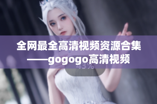 全网最全高清视频资源合集——gogogo高清视频