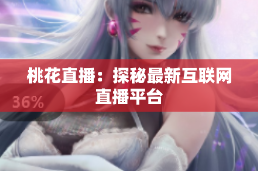 桃花直播：探秘最新互联网直播平台