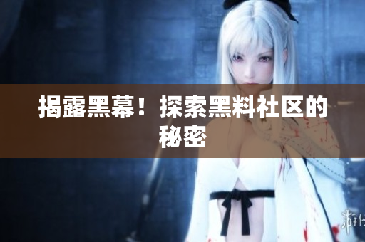 揭露黑幕！探索黑料社区的秘密
