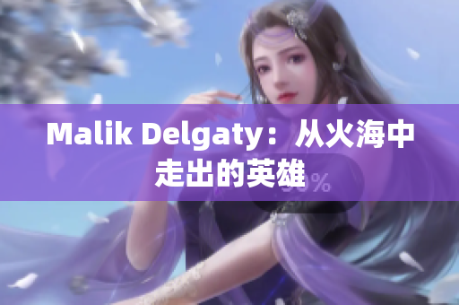 Malik Delgaty：从火海中走出的英雄