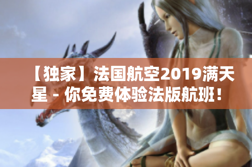 【独家】法国航空2019满天星 - 你免费体验法版航班！