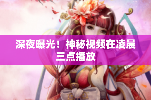 深夜曝光！神秘视频在凌晨三点播放