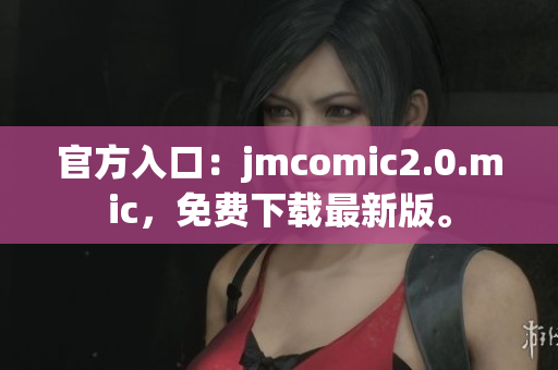 官方入口：jmcomic2.0.mic，免费下载最新版。