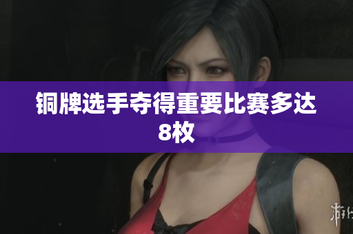 铜牌选手夺得重要比赛多达8枚