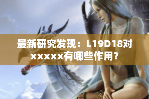 最新研究发现：L19D18对xxxxx有哪些作用？