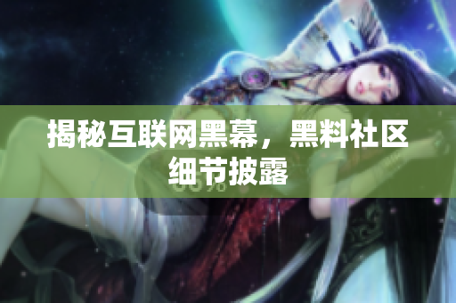 揭秘互联网黑幕，黑料社区细节披露