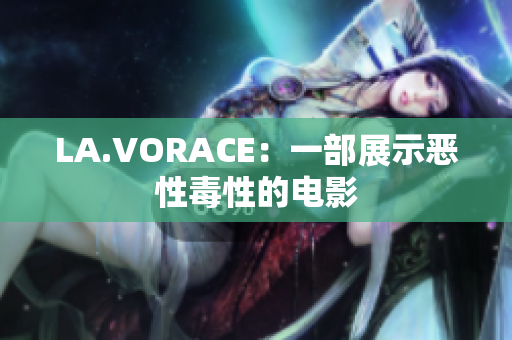 LA.VORACE：一部展示恶性毒性的电影