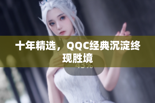 十年精选，QQC经典沉淀终现胜境