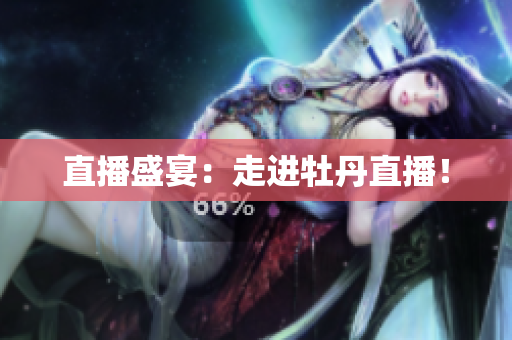 直播盛宴：走进牡丹直播！