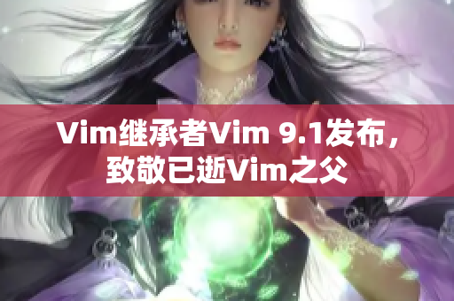 Vim继承者Vim 9.1发布，致敬已逝Vim之父