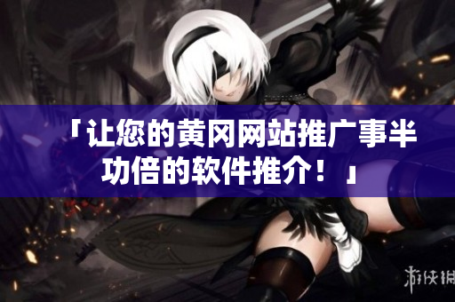 「让您的黄冈网站推广事半功倍的软件推介！」