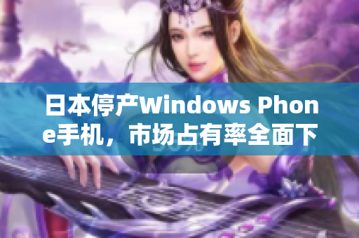 日本停产Windows Phone手机，市场占有率全面下滑