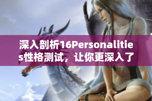 深入剖析16Personalities性格测试，让你更深入了解自己