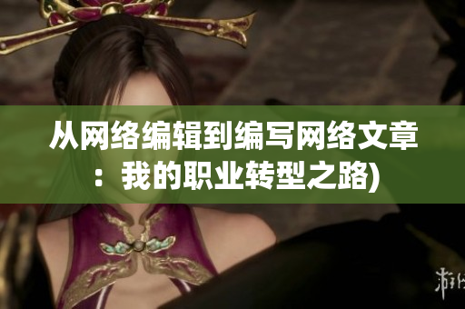 从网络编辑到编写网络文章：我的职业转型之路)