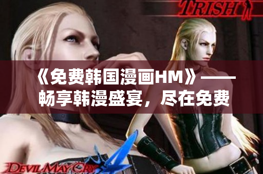 《免费韩国漫画HM》—— 畅享韩漫盛宴，尽在免费阅读！