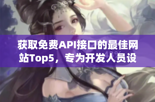 获取免费API接口的最佳网站Top5，专为开发人员设计
