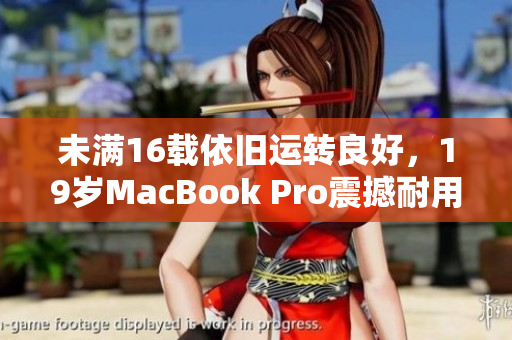 未满16载依旧运转良好，19岁MacBook Pro震撼耐用
