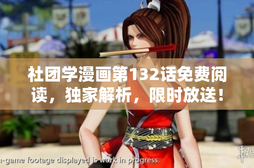 社团学漫画第132话免费阅读，独家解析，限时放送！