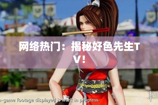 网络热门：揭秘好色先生TV！