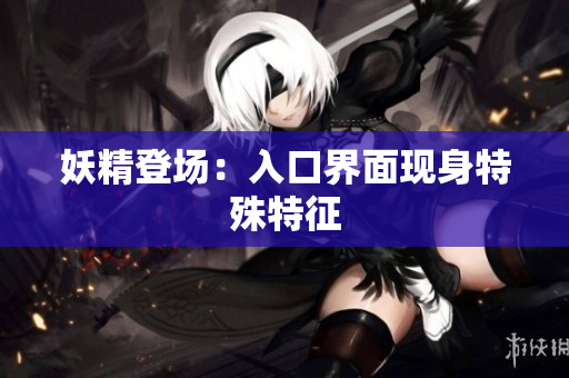 妖精登场：入口界面现身特殊特征