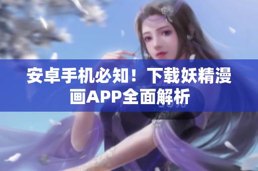 安卓手机必知！下载妖精漫画APP全面解析