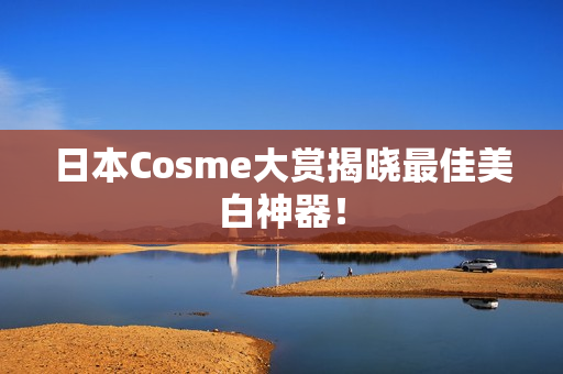 日本Cosme大赏揭晓最佳美白神器！