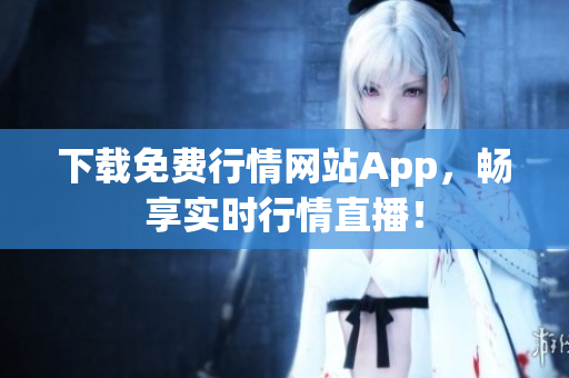 下载免费行情网站App，畅享实时行情直播！