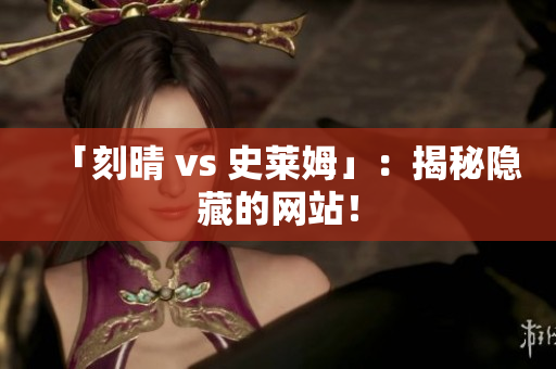 「刻晴 vs 史莱姆」：揭秘隐藏的网站！