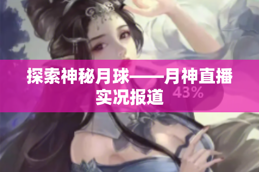 探索神秘月球——月神直播实况报道