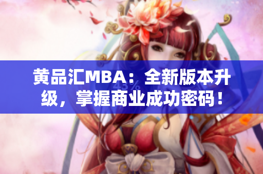黄品汇MBA：全新版本升级，掌握商业成功密码！