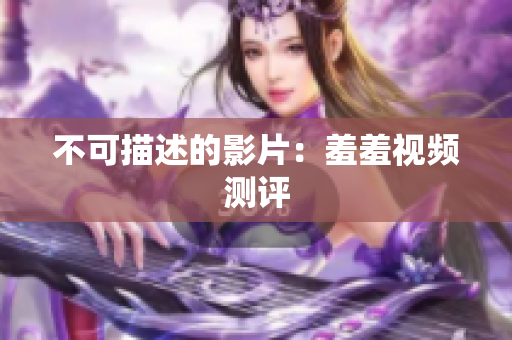 不可描述的影片：羞羞视频测评