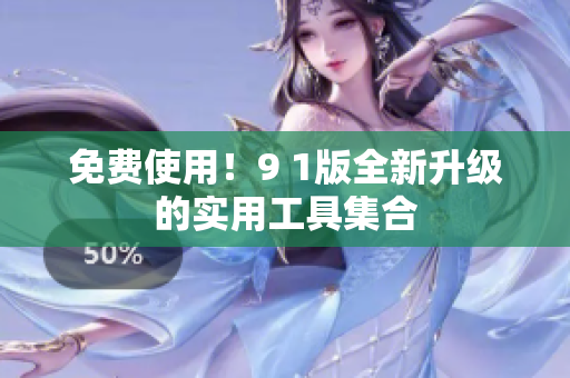 免费使用！9 1版全新升级的实用工具集合