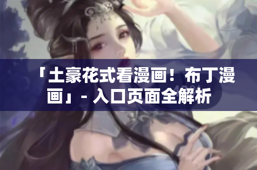 「土豪花式看漫画！布丁漫画」- 入口页面全解析