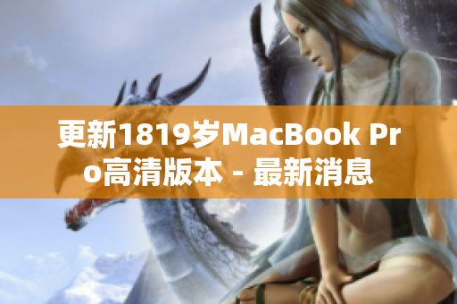 更新1819岁MacBook Pro高清版本 - 最新消息