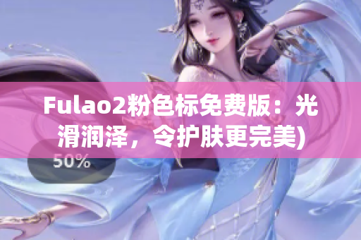 Fulao2粉色标免费版：光滑润泽，令护肤更完美)