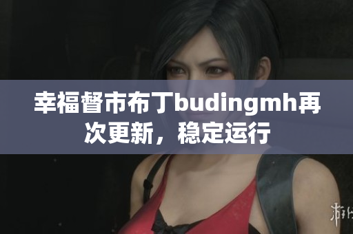 幸福督市布丁budingmh再次更新，稳定运行