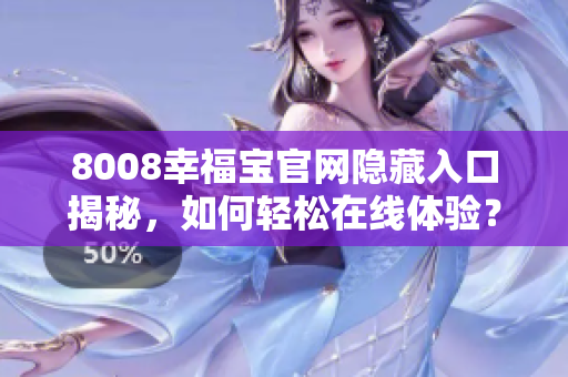 8008幸福宝官网隐藏入口揭秘，如何轻松在线体验？