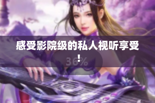 感受影院级的私人视听享受！