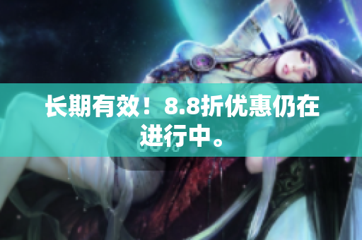 长期有效！8.8折优惠仍在进行中。