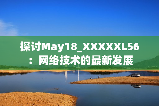 探讨May18_XXXXXL56：网络技术的最新发展