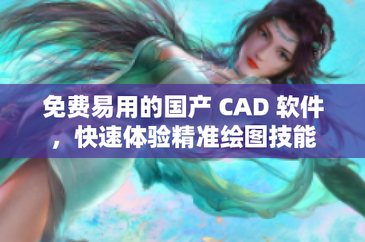 免费易用的国产 CAD 软件，快速体验精准绘图技能