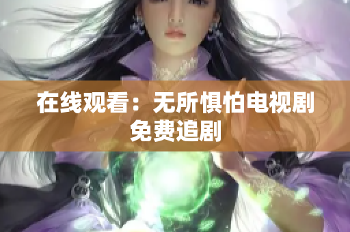 在线观看：无所惧怕电视剧免费追剧