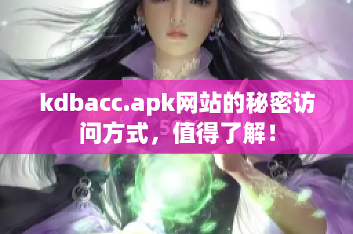 kdbacc.apk网站的秘密访问方式，值得了解！