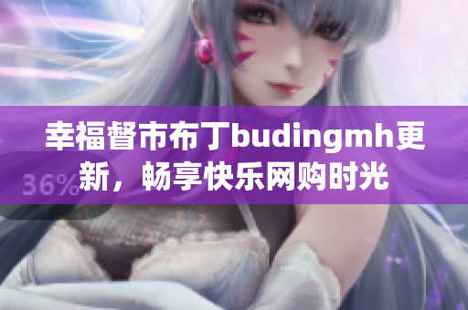 幸福督市布丁budingmh更新，畅享快乐网购时光