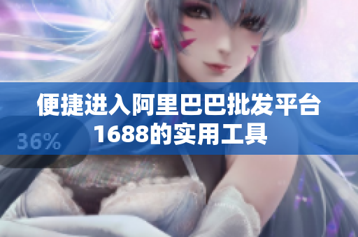 便捷进入阿里巴巴批发平台1688的实用工具