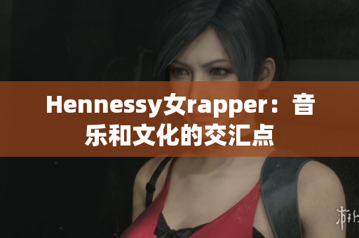 Hennessy女rapper：音乐和文化的交汇点