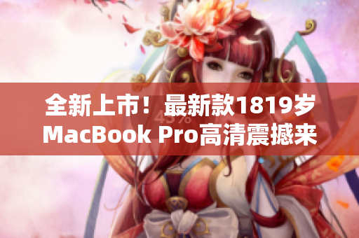 全新上市！最新款1819岁MacBook Pro高清震撼来袭！