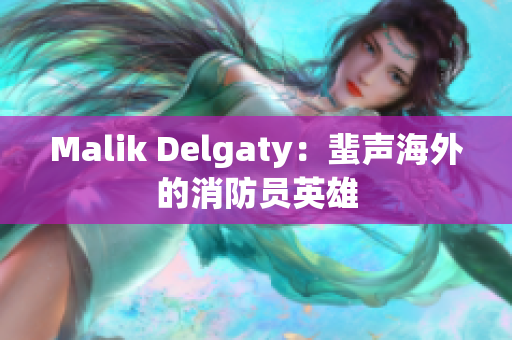 Malik Delgaty：蜚声海外的消防员英雄