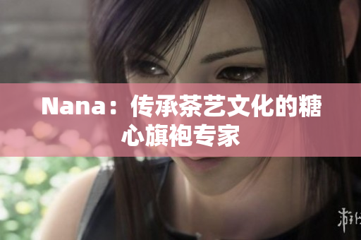 Nana：传承茶艺文化的糖心旗袍专家